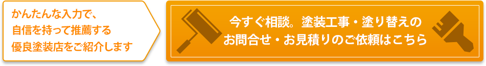 かんたんな入力で、自信を持って推薦する優良塗装店をご紹介します。今すぐ相談。塗装工事・塗り替えのお問合せ・お見積りのご依頼はこちら