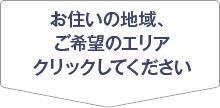 お住まいの地域、ご希望のエリアをクリックしてください